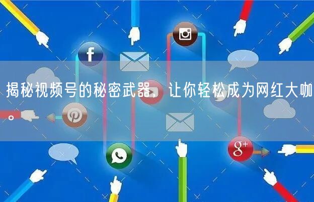 揭秘视频号的秘密武器，让你轻松成为网红大咖。