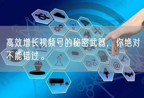 高效增长视频号的秘密武器，你绝对不能错过。