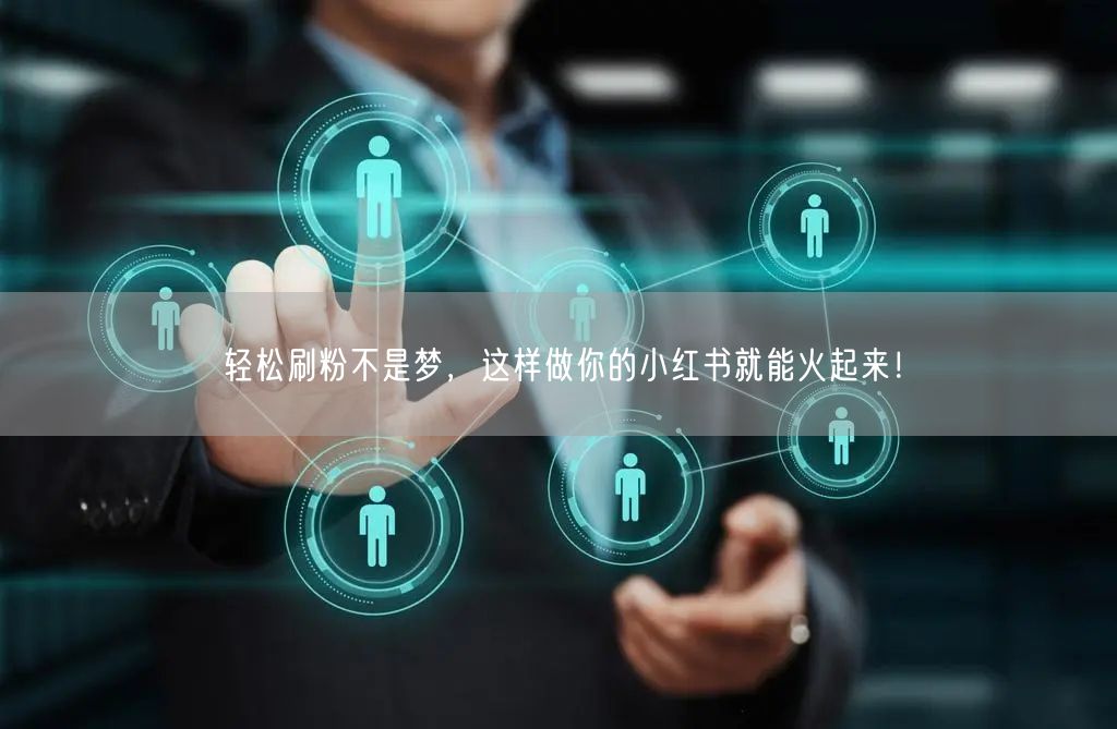 轻松刷粉不是梦，这样做你的小红书就能火起来！