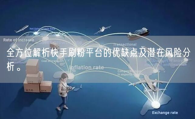 全方位解析快手刷粉平台的优缺点及潜在风险分析。