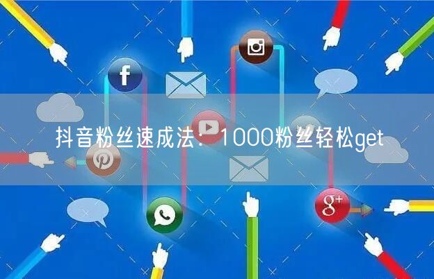 抖音粉丝速成法：1000粉丝轻松get