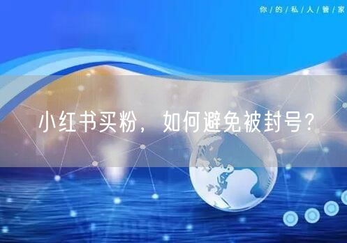 小红书买粉，如何避免被封号？
