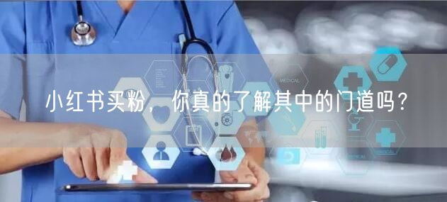 小红书买粉，你真的了解其中的门道吗？