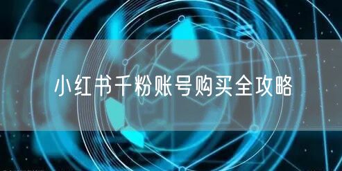 小红书千粉账号购买全攻略