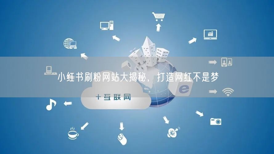 小红书刷粉网站大揭秘，打造网红不是梦