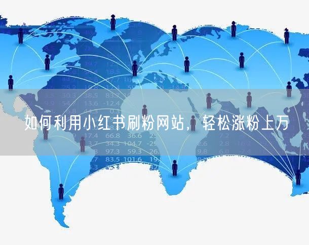 如何利用小红书刷粉网站，轻松涨粉上万