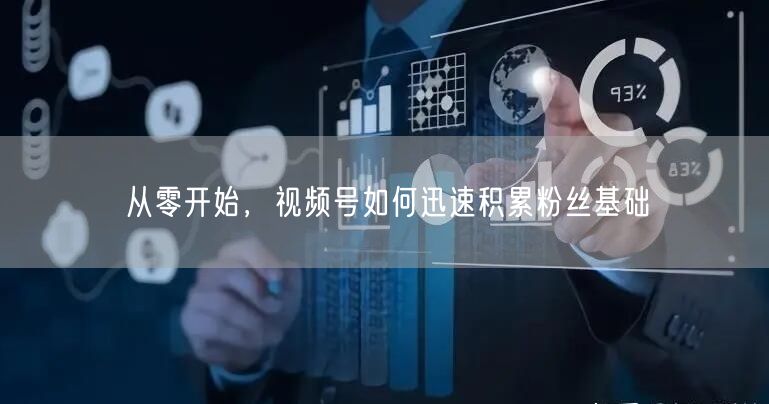 从零开始，视频号如何迅速积累粉丝基础