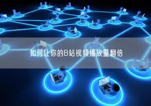 如何让你的B站视频播放量翻倍