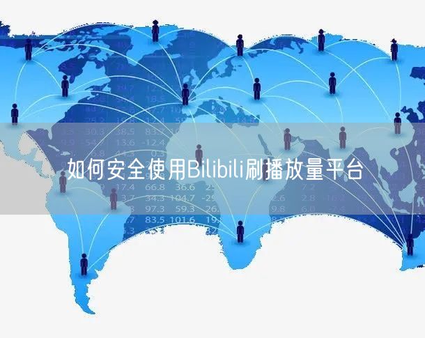 如何安全使用Bilibili刷播放量平台