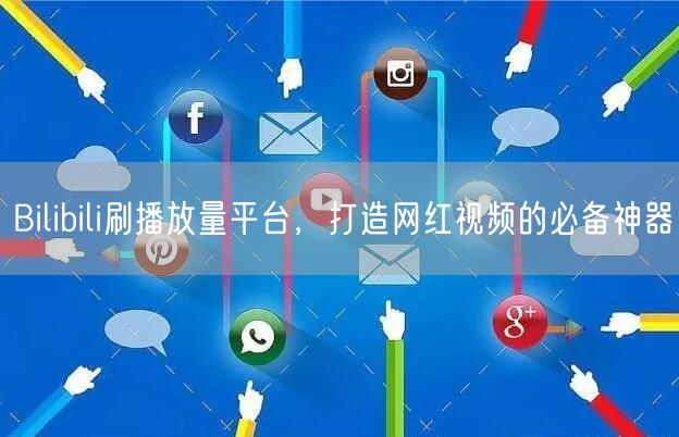 Bilibili刷播放量平台，打造网红视频的必备神器