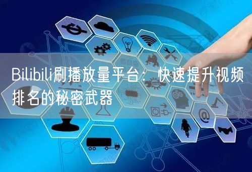 Bilibili刷播放量平台：快速提升视频排名的秘密武器