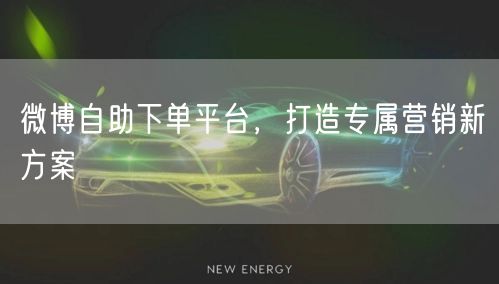 微博自助下单平台，打造专属营销新方案