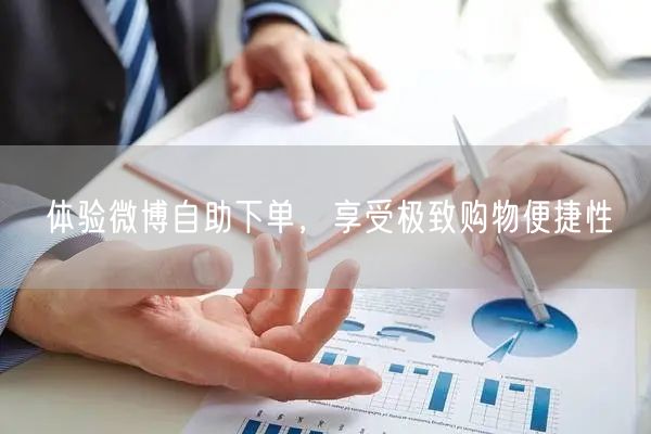 体验微博自助下单，享受极致购物便捷性