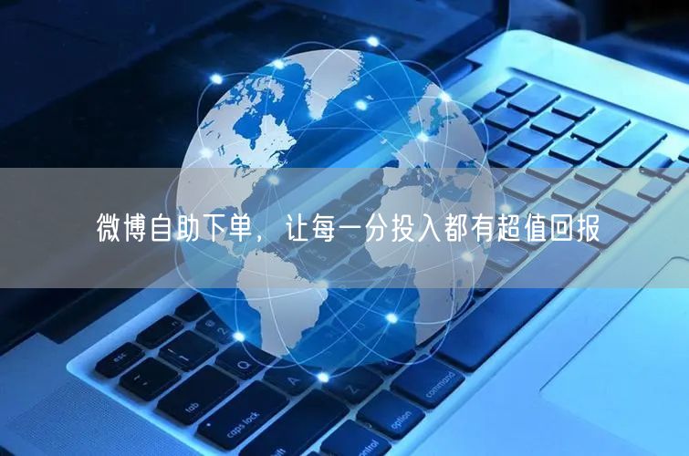 微博自助下单，让每一分投入都有超值回报