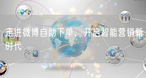 走进微博自助下单，开启智能营销新时代