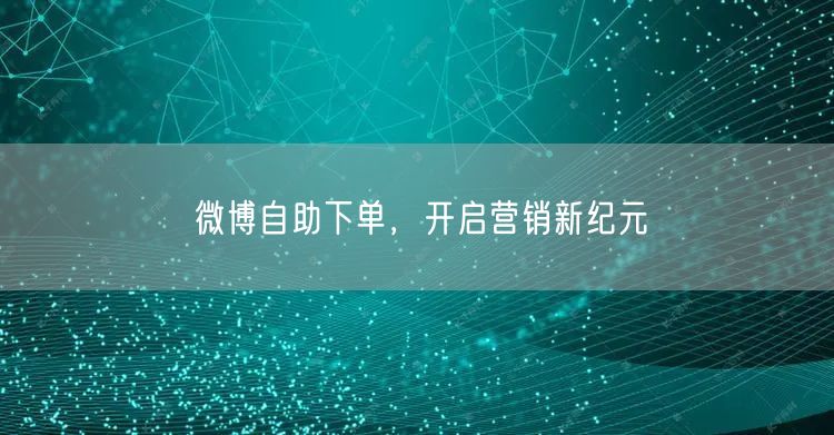 微博自助下单，开启营销新纪元