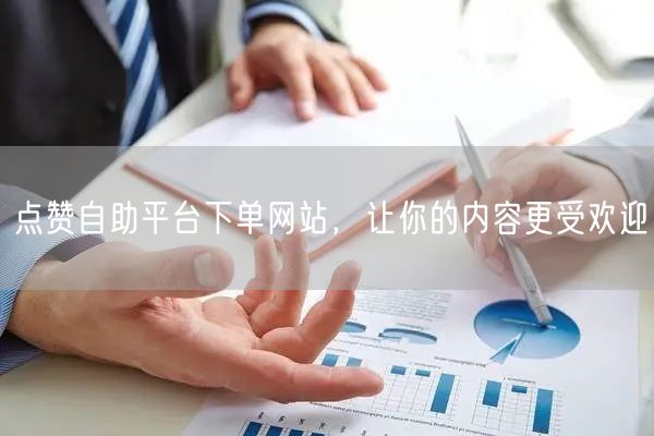 点赞自助平台下单网站，让你的内容更受欢迎