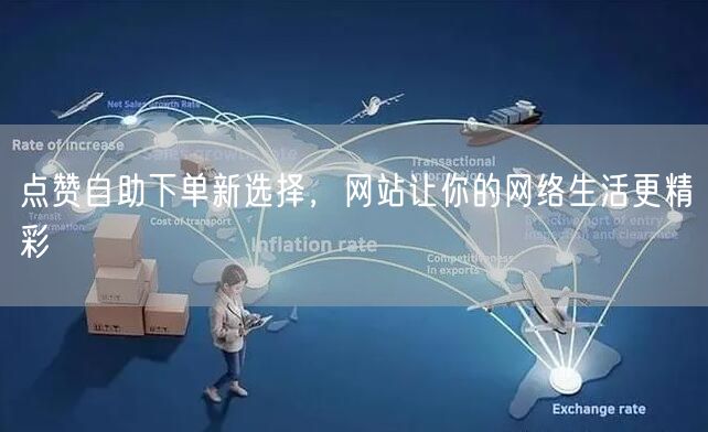 点赞自助下单新选择，网站让你的网络生活更精彩