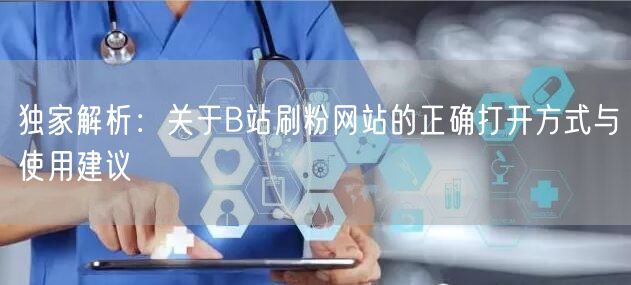 独家解析：关于B站刷粉网站的正确打开方式与使用建议
