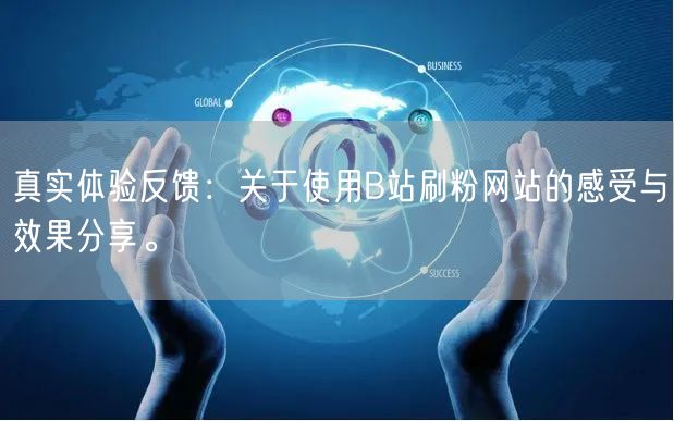 真实体验反馈：关于使用B站刷粉网站的感受与效果分享。