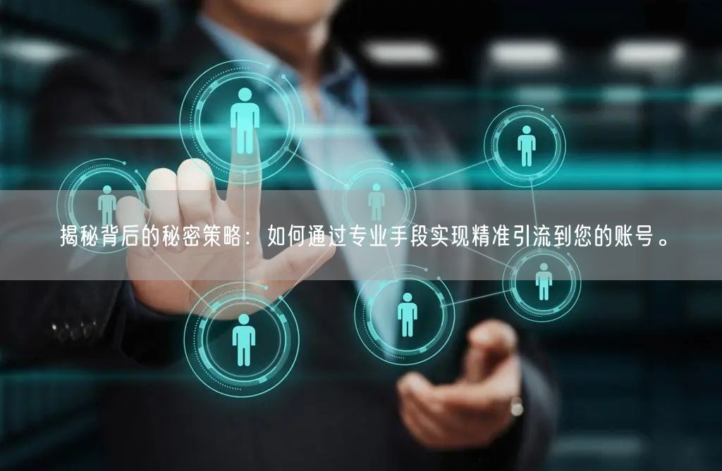 揭秘背后的秘密策略：如何通过专业手段实现精准引流到您的账号。