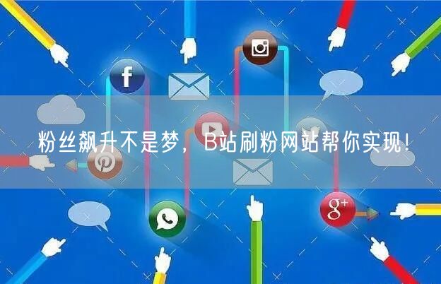 粉丝飙升不是梦，B站刷粉网站帮你实现！