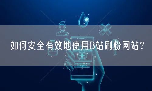 如何安全有效地使用B站刷粉网站？