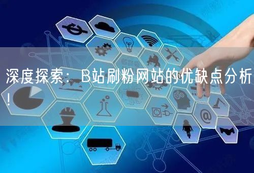 深度探索：B站刷粉网站的优缺点分析！