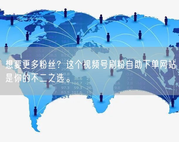 想要更多粉丝？这个视频号刷粉自助下单网站是你的不二之选。