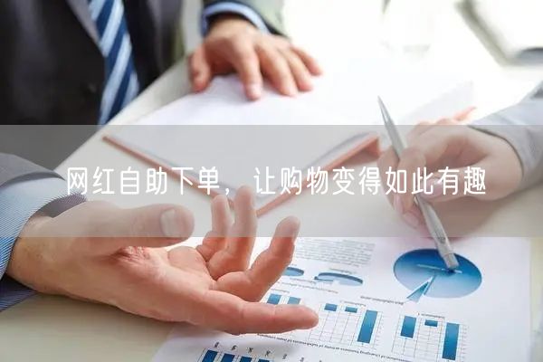 网红自助下单，让购物变得如此有趣