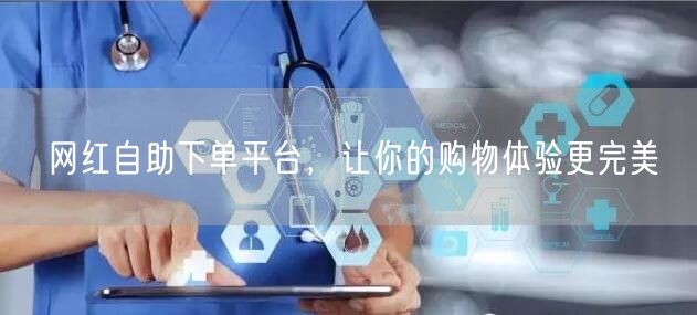 网红自助下单平台，让你的购物体验更完美
