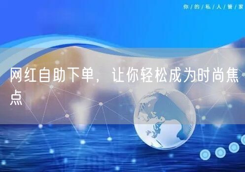 网红自助下单，让你轻松成为时尚焦点