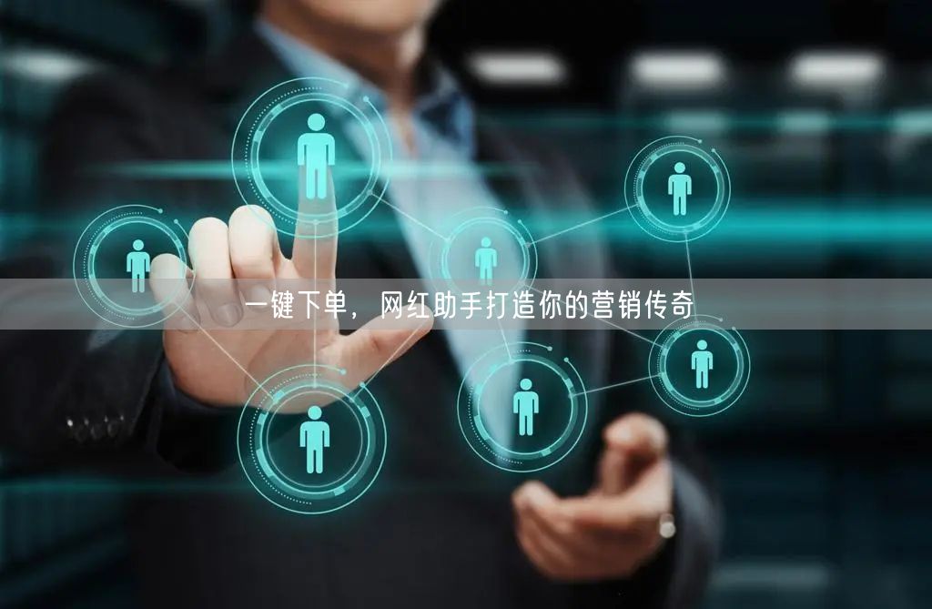 一键下单，网红助手打造你的营销传奇
