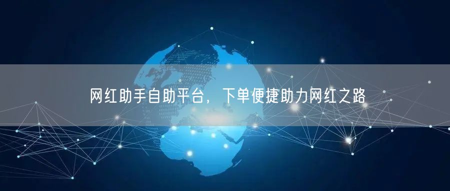 网红助手自助平台，下单便捷助力网红之路