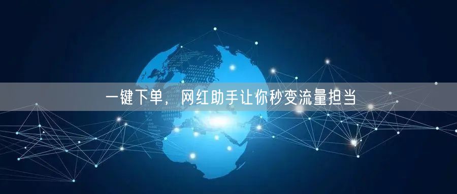 一键下单，网红助手让你秒变流量担当