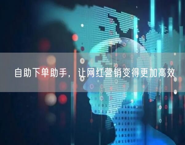 自助下单助手，让网红营销变得更加高效