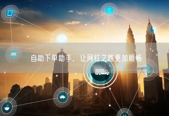 自助下单助手，让网红之路更加顺畅