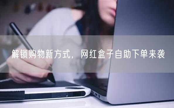解锁购物新方式，网红盒子自助下单来袭