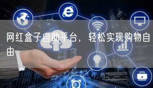 网红盒子自助平台，轻松实现购物自由