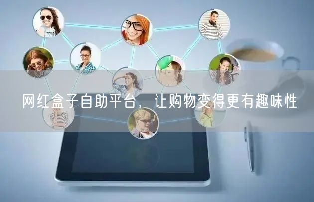 网红盒子自助平台，让购物变得更有趣味性