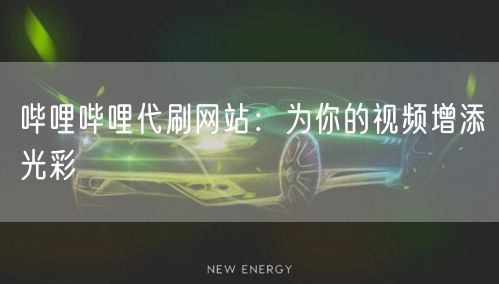 哔哩哔哩代刷网站：为你的视频增添光彩