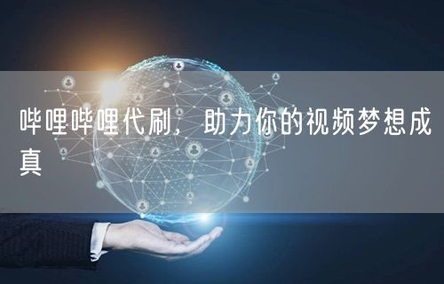 哔哩哔哩代刷，助力你的视频梦想成真