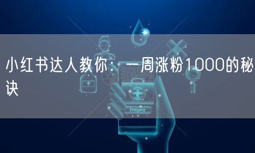 小红书达人教你：一周涨粉1000的秘诀