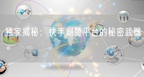 独家揭秘：快手刷赞平台的秘密武器。