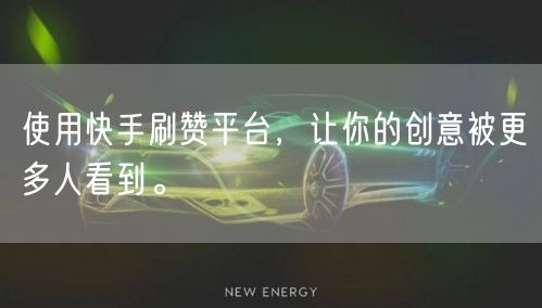 使用快手刷赞平台，让你的创意被更多人看到。