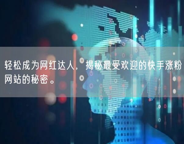 轻松成为网红达人，揭秘最受欢迎的快手涨粉网站的秘密。