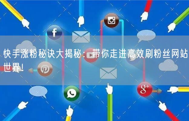快手涨粉秘诀大揭秘：带你走进高效刷粉丝网站世界！