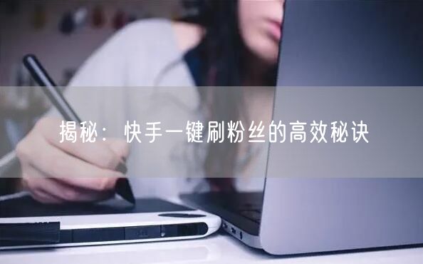 揭秘：快手一键刷粉丝的高效秘诀