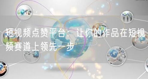 短视频点赞平台：让你的作品在短视频赛道上领先一步