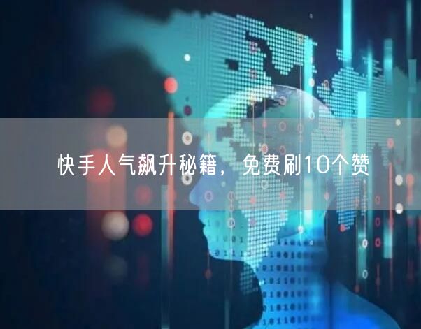 快手人气飙升秘籍，免费刷10个赞